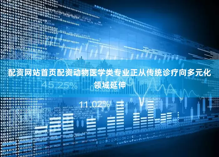 配资网站首页配资动物医学类专业正从传统诊疗向多元化领域延伸