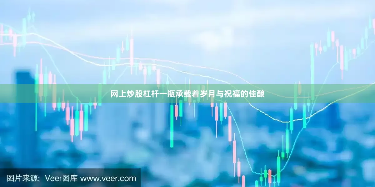 网上炒股杠杆一瓶承载着岁月与祝福的佳酿