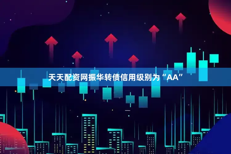 天天配资网振华转债信用级别为“AA”