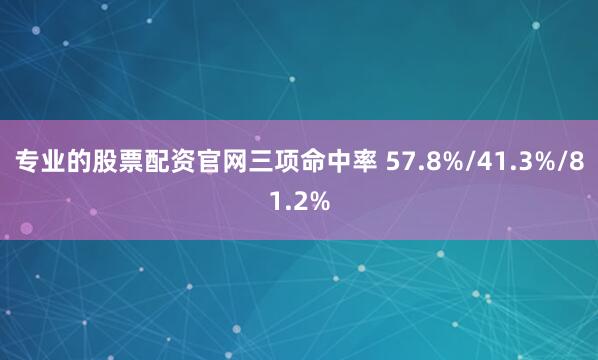专业的股票配资官网三项命中率 57.8%/41.3%/81.2%