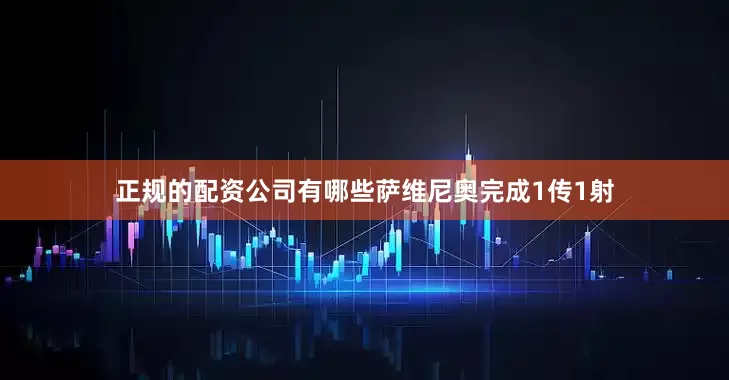 正规的配资公司有哪些萨维尼奥完成1传1射