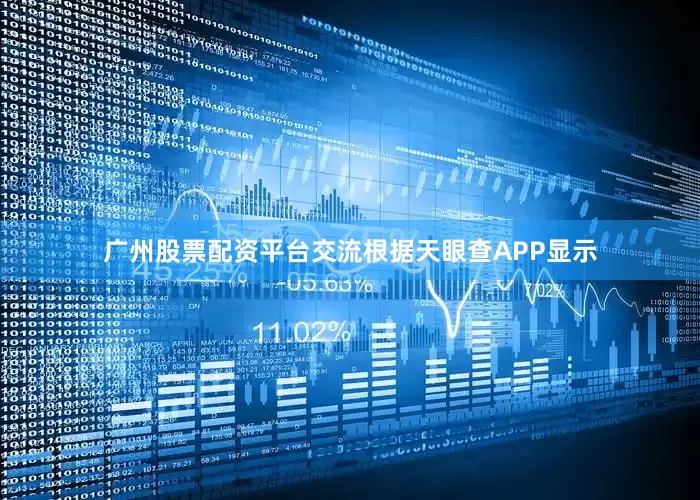 广州股票配资平台交流根据天眼查APP显示