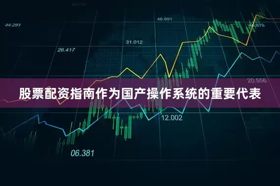 股票配资指南作为国产操作系统的重要代表