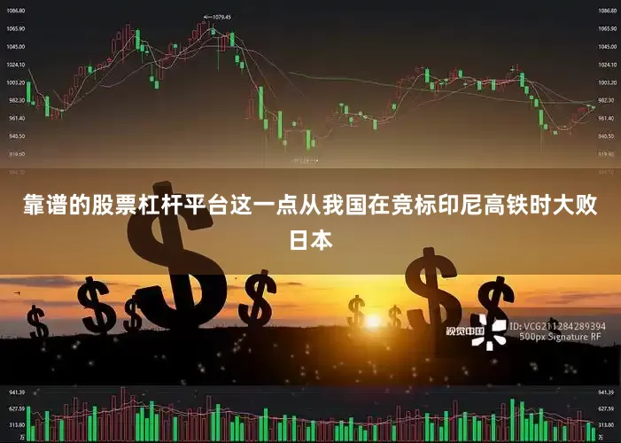 靠谱的股票杠杆平台这一点从我国在竞标印尼高铁时大败日本