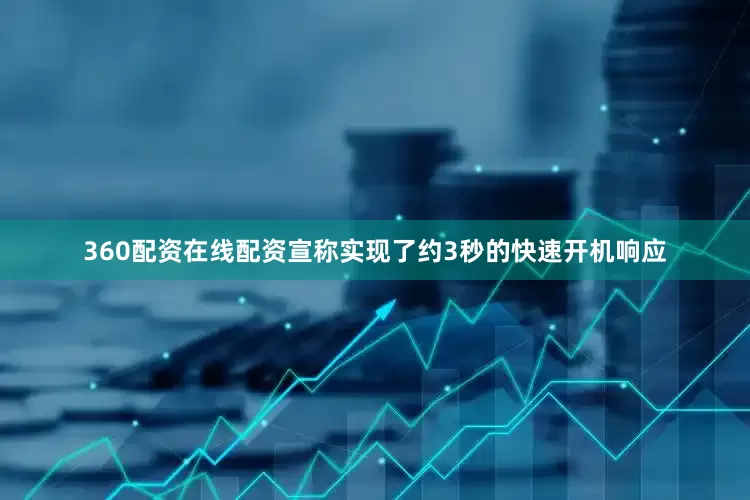 360配资在线配资宣称实现了约3秒的快速开机响应