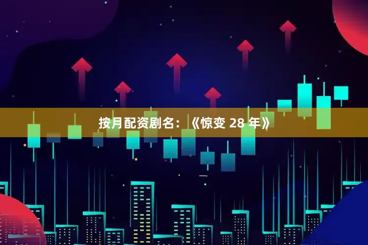 按月配资剧名：《惊变 28 年》