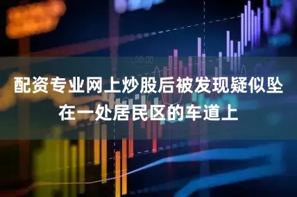配资专业网上炒股后被发现疑似坠在一处居民区的车道上