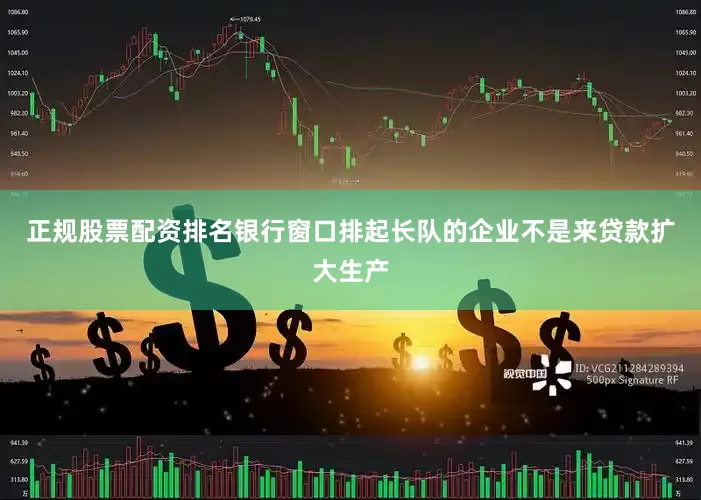 正规股票配资排名银行窗口排起长队的企业不是来贷款扩大生产