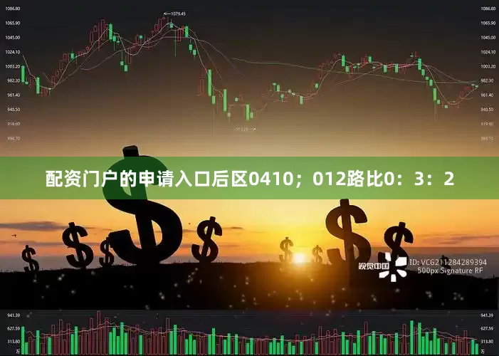 配资门户的申请入口后区0410；012路比0：3：2