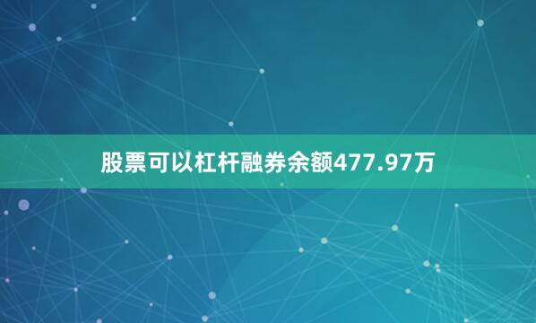 股票可以杠杆融券余额477.97万