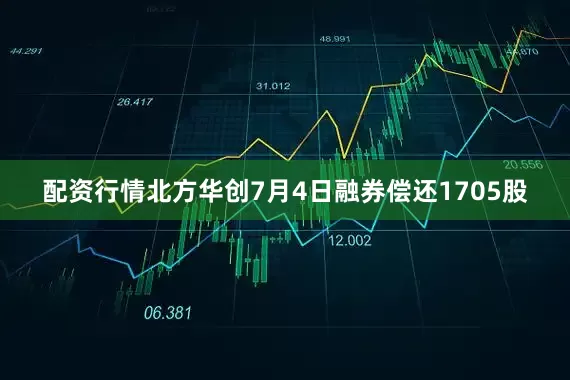 配资行情北方华创7月4日融券偿还1705股