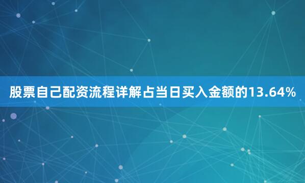 股票自己配资流程详解占当日买入金额的13.64%