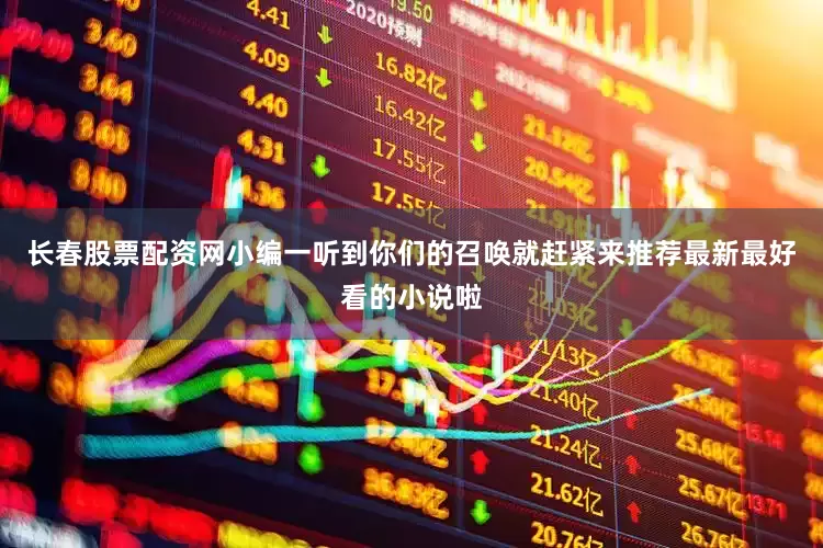 长春股票配资网小编一听到你们的召唤就赶紧来推荐最新最好看的小说啦