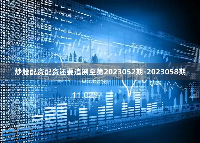 炒股配资配资还要追溯至第2023052期-2023058期