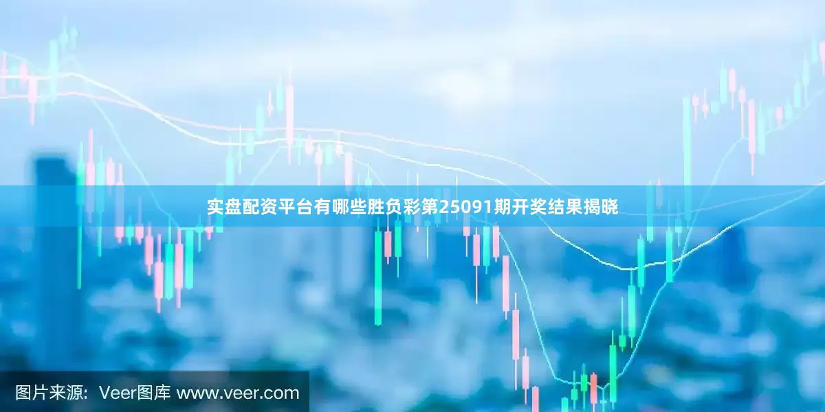 实盘配资平台有哪些胜负彩第25091期开奖结果揭晓