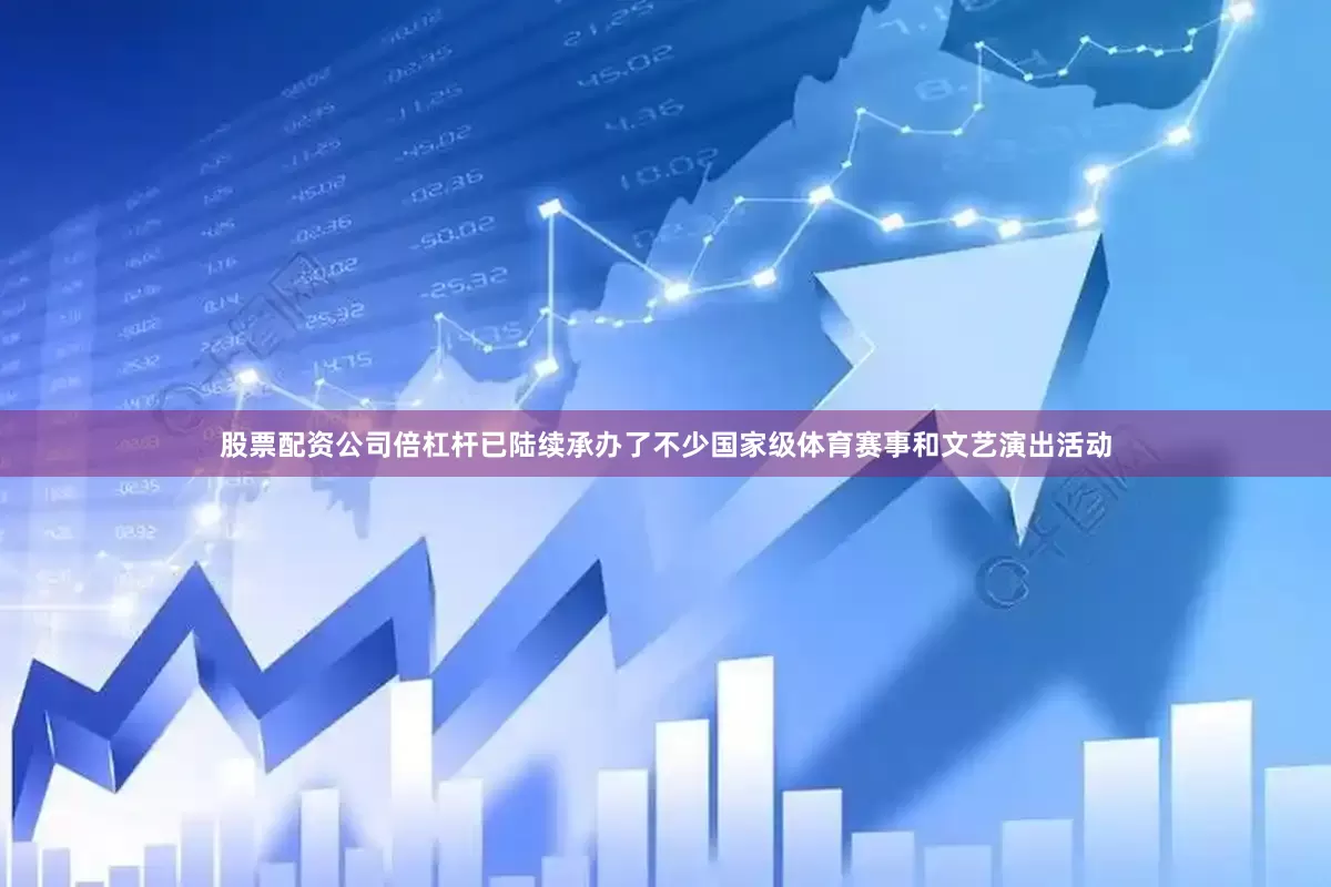 股票配资公司倍杠杆已陆续承办了不少国家级体育赛事和文艺演出活动