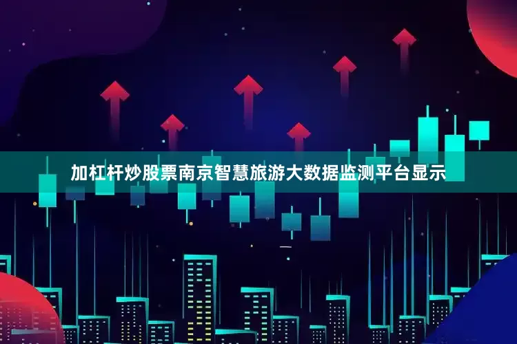 加杠杆炒股票南京智慧旅游大数据监测平台显示