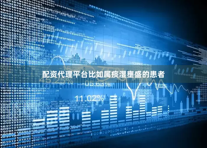配资代理平台比如属痰湿壅盛的患者