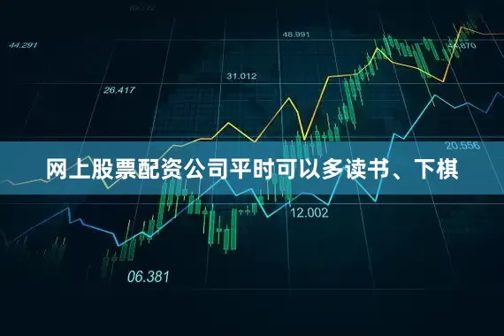 网上股票配资公司平时可以多读书、下棋