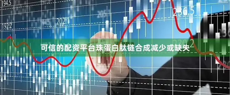可信的配资平台珠蛋白肽链合成减少或缺失
