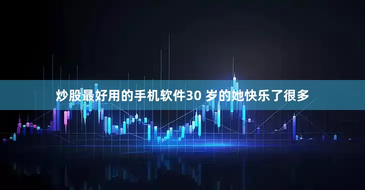 炒股最好用的手机软件30 岁的她快乐了很多