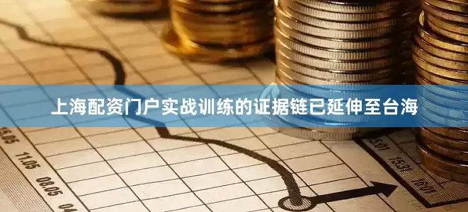 上海配资门户实战训练的证据链已延伸至台海