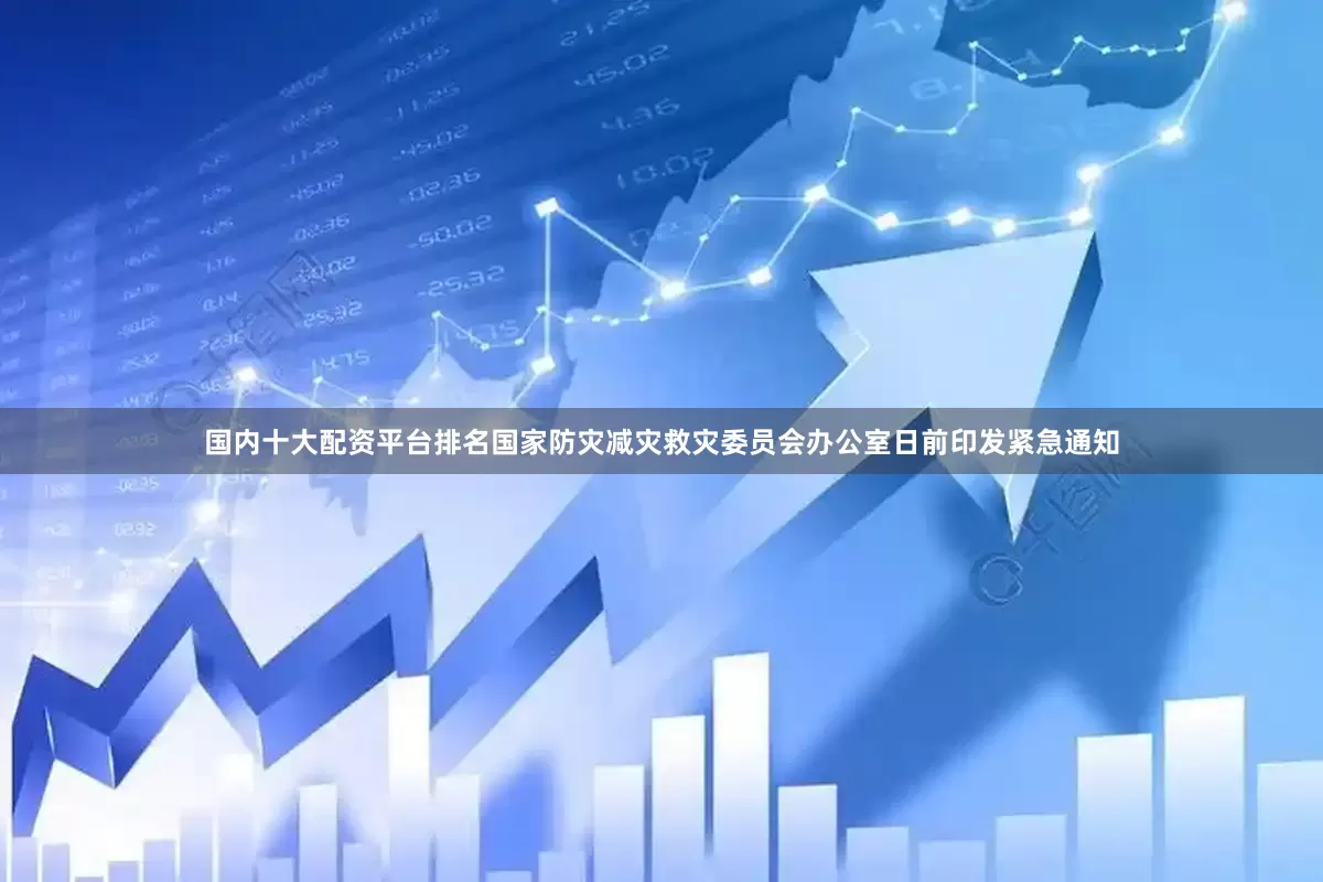 国内十大配资平台排名国家防灾减灾救灾委员会办公室日前印发紧急通知