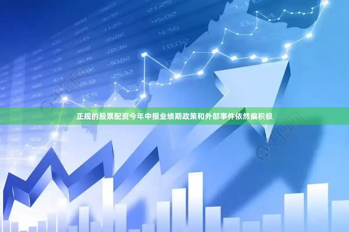 正规的股票配资今年中报业绩期政策和外部事件依然偏积极