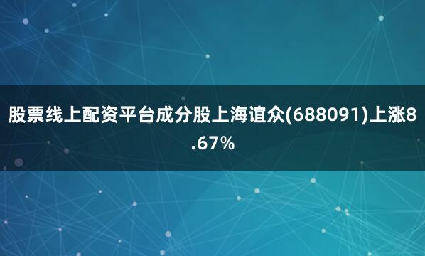 股票线上配资平台成分股上海谊众(688091)上涨8.67%