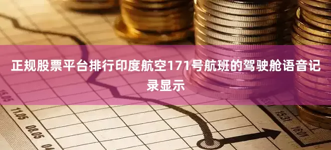 正规股票平台排行印度航空171号航班的驾驶舱语音记录显示