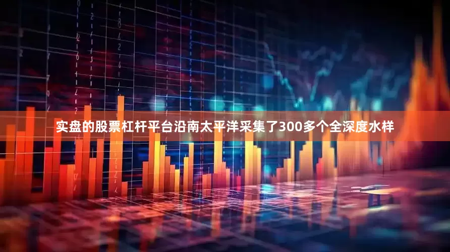 实盘的股票杠杆平台沿南太平洋采集了300多个全深度水样