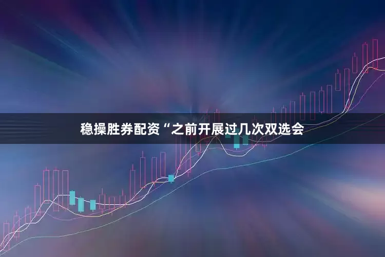 稳操胜券配资“之前开展过几次双选会