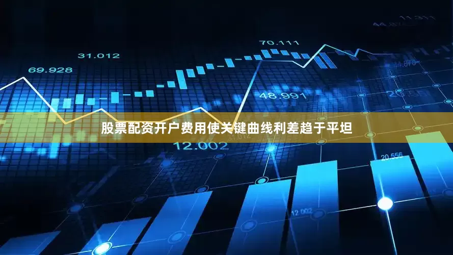 股票配资开户费用使关键曲线利差趋于平坦