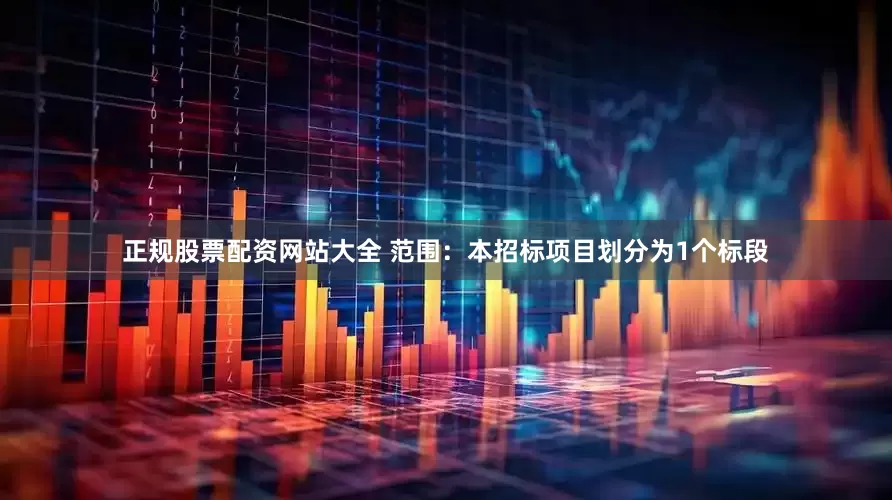 正规股票配资网站大全 范围：本招标项目划分为1个标段