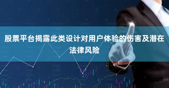 股票平台揭露此类设计对用户体验的伤害及潜在法律风险