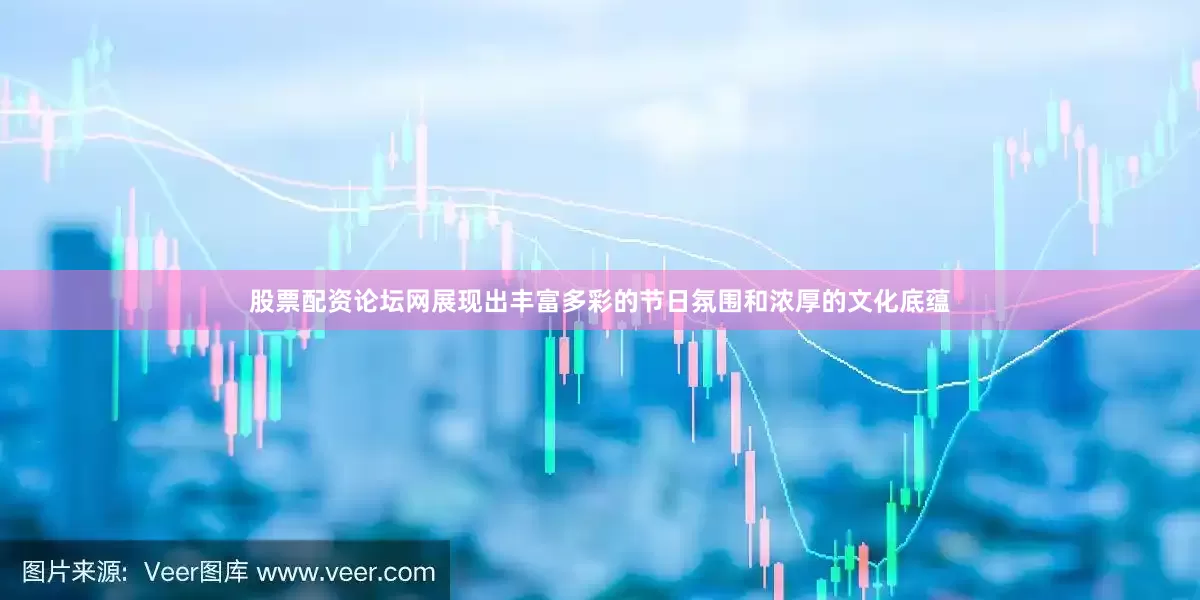 股票配资论坛网展现出丰富多彩的节日氛围和浓厚的文化底蕴
