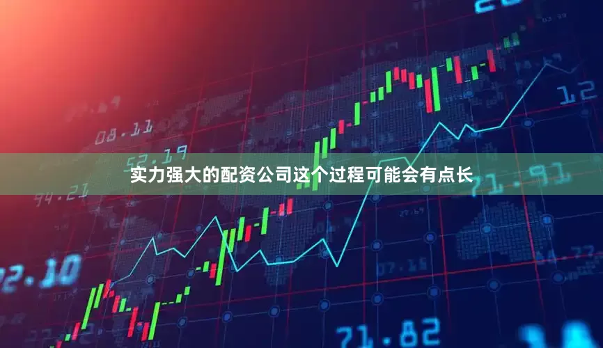 实力强大的配资公司这个过程可能会有点长