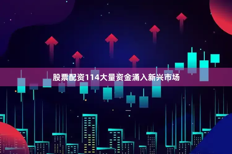 股票配资114大量资金涌入新兴市场
