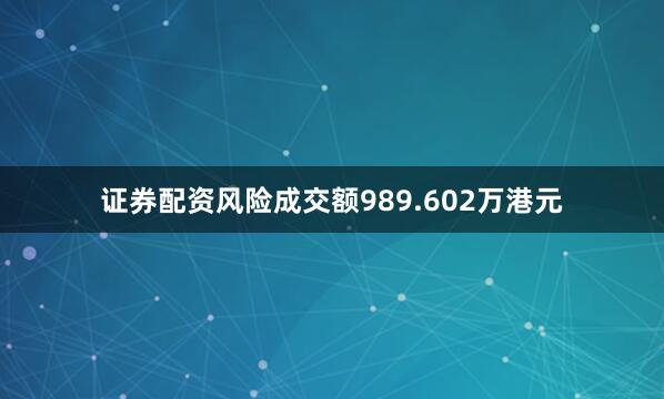 证券配资风险成交额989.602万港元