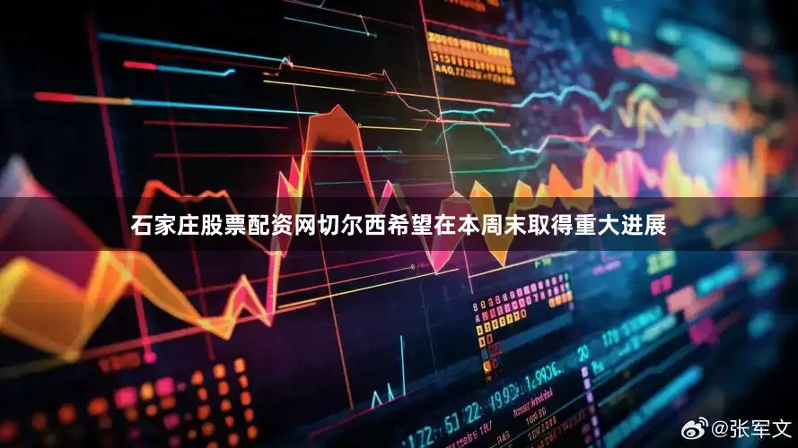 石家庄股票配资网切尔西希望在本周末取得重大进展