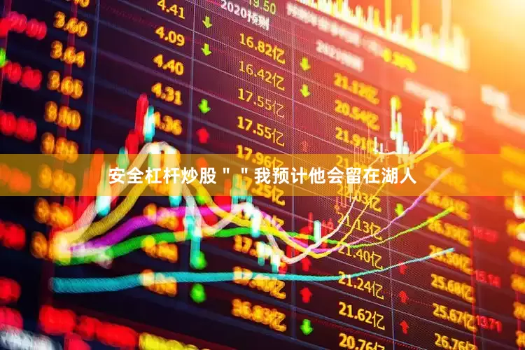 安全杠杆炒股＂＂我预计他会留在湖人