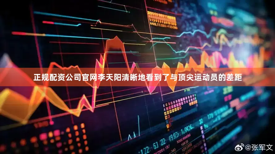 正规配资公司官网李天阳清晰地看到了与顶尖运动员的差距