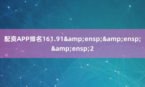 配资APP排名161.91&ensp;&ensp;&ensp;2