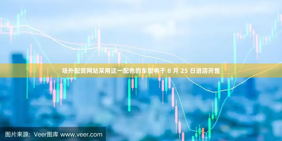 场外配资网站采用这一配色的车型将于 8 月 25 日进店开售