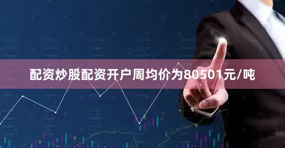 配资炒股配资开户周均价为80501元/吨