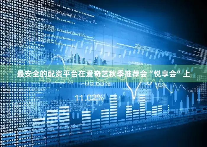 最安全的配资平台在爱奇艺秋季推荐会“悦享会”上